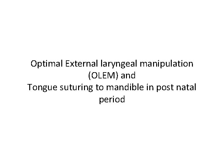 Optimal External laryngeal manipulation (OLEM) and Tongue suturing to mandible in post natal period