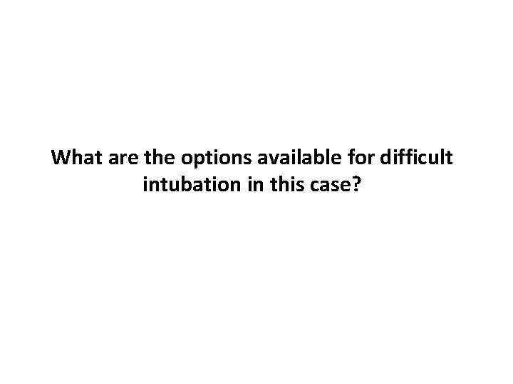 What are the options available for difficult intubation in this case? 