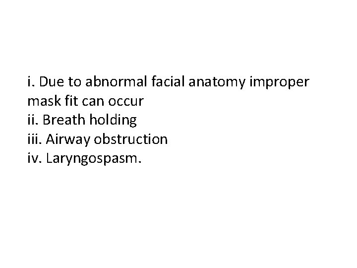 i. Due to abnormal facial anatomy improper mask fit can occur ii. Breath holding