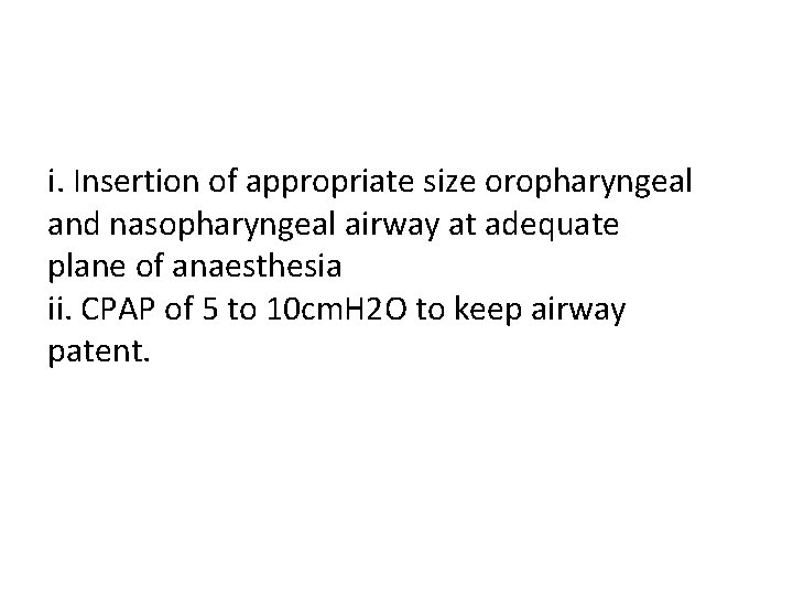 i. Insertion of appropriate size oropharyngeal and nasopharyngeal airway at adequate plane of anaesthesia