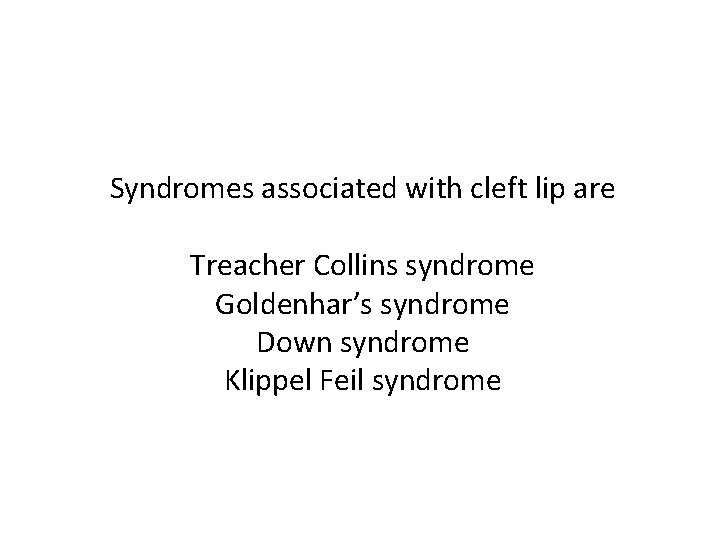 Syndromes associated with cleft lip are Treacher Collins syndrome Goldenhar’s syndrome Down syndrome Klippel