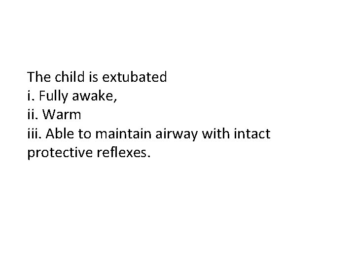 The child is extubated i. Fully awake, ii. Warm iii. Able to maintain airway