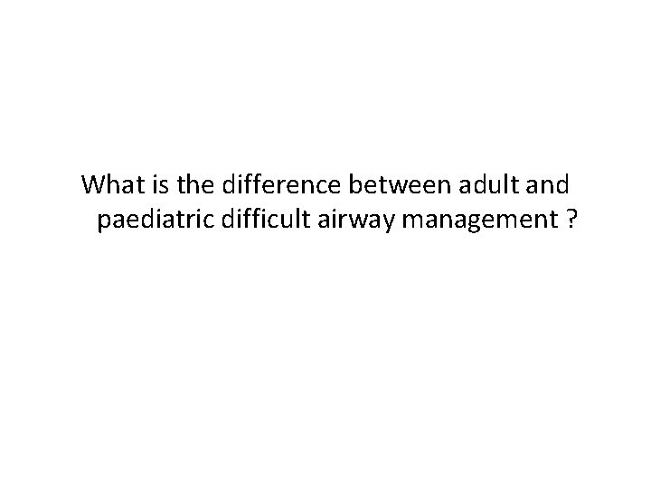 What is the difference between adult and paediatric difficult airway management ? 