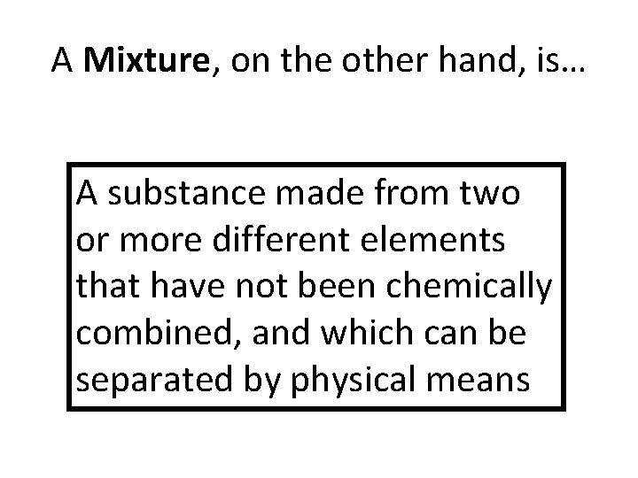 A Mixture, on the other hand, is… A substance made from two or more