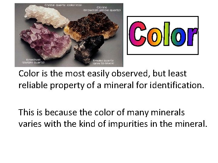 Color is the most easily observed, but least reliable property of a mineral for