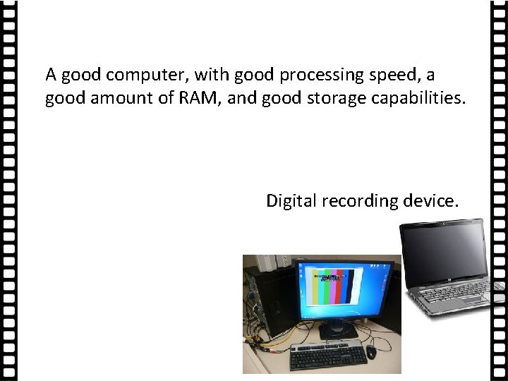 A good computer, with good processing speed, a good amount of RAM, and good