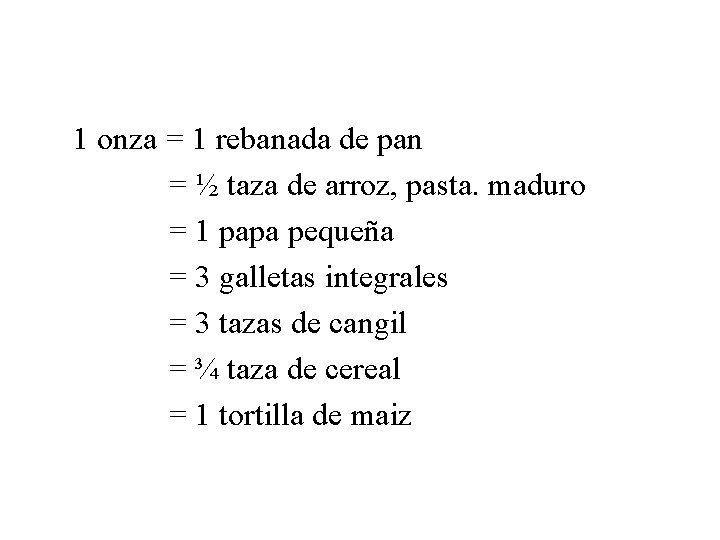 1 onza = 1 rebanada de pan = ½ taza de arroz, pasta. maduro