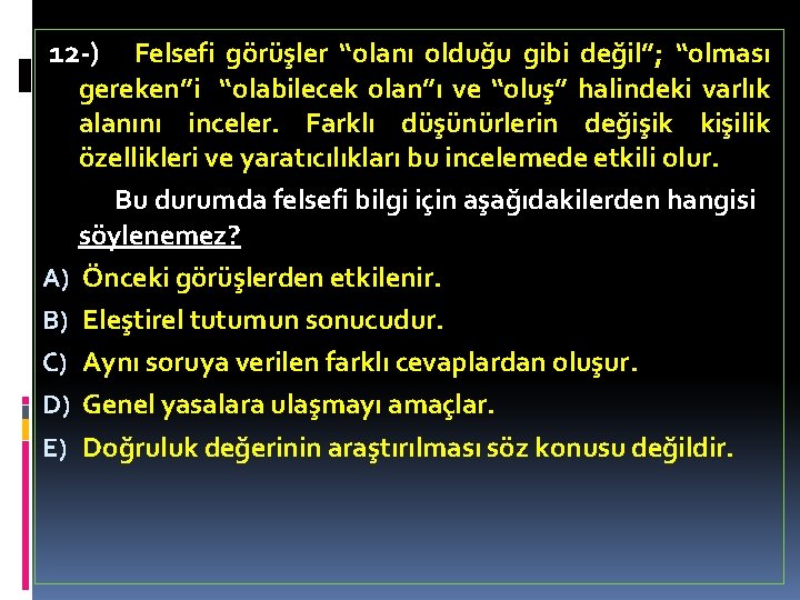 12 -) Felsefi görüşler “olanı olduğu gibi değil”; “olması gereken”i “olabilecek olan”ı ve “oluş”