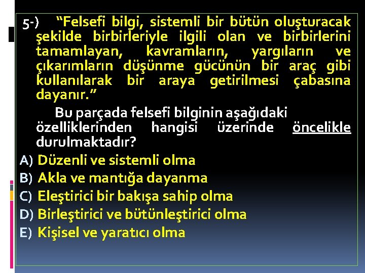 5 -) “Felsefi bilgi, sistemli bir bütün oluşturacak şekilde birbirleriyle ilgili olan ve birbirlerini