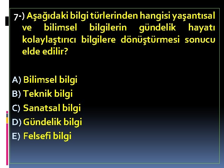 7 -) Aşağıdaki bilgi türlerinden hangisi yaşantısal ve bilimsel bilgilerin gündelik hayatı kolaylaştırıcı bilgilere