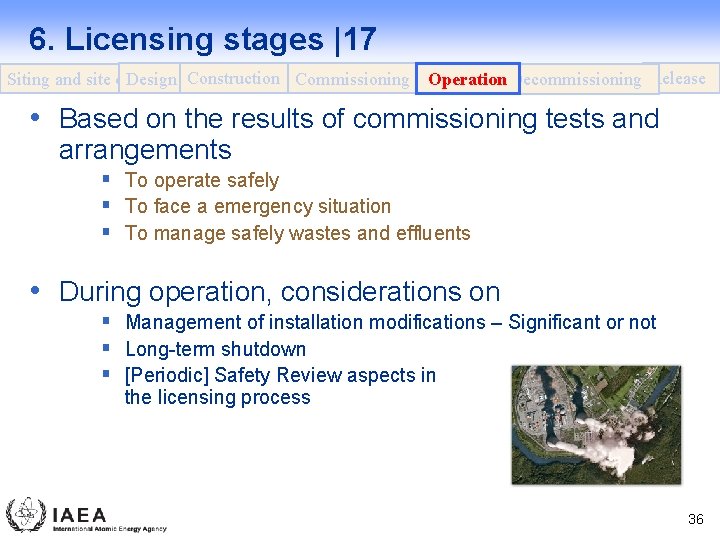 6. Licensing stages |17 Design Construction Commissioning Siting and site evaluation Operation Decommissioning Release