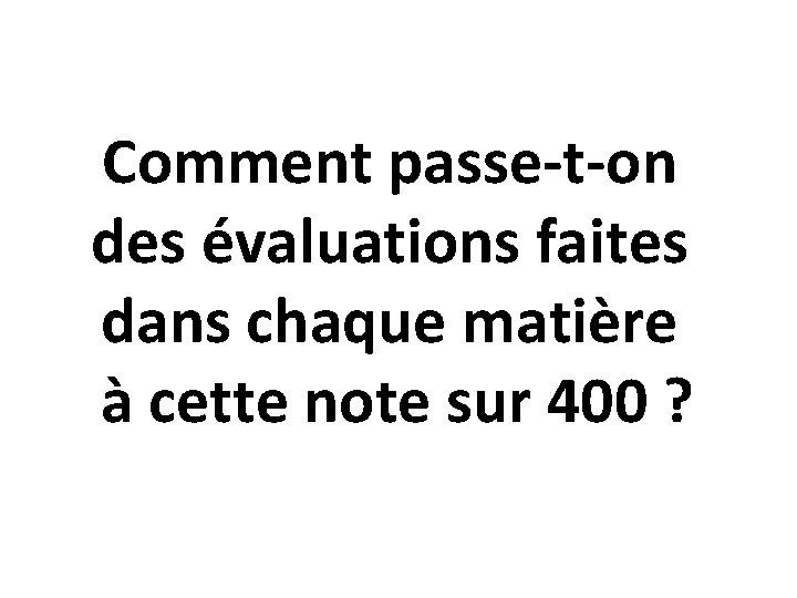 Comment passe-t-on des évaluations faites dans chaque matière à cette note sur 400 ?