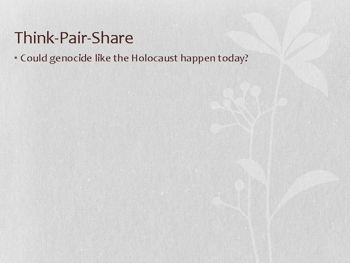 Think-Pair-Share • Could genocide like the Holocaust happen today? 