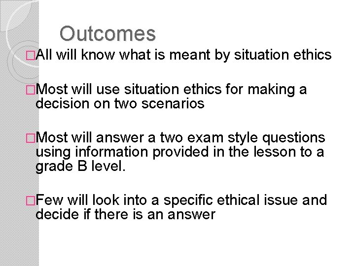 Outcomes �All will know what is meant by situation ethics �Most will use situation