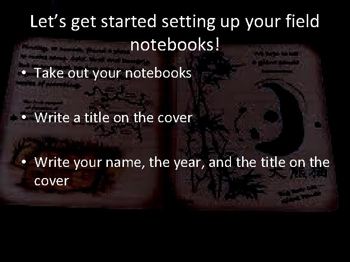 Let’s get started setting up your field notebooks! • Take out your notebooks •