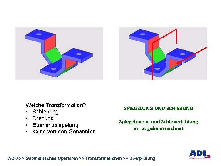 Welche Transformation? • Schiebung • Drehung • Ebenenspiegelung • keine von den Genannten SPIEGELUNG