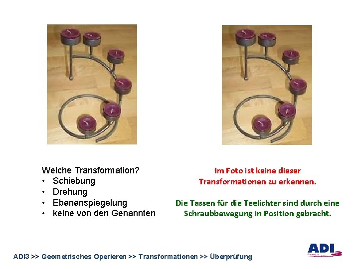 Welche Transformation? • Schiebung • Drehung • Ebenenspiegelung • keine von den Genannten Im