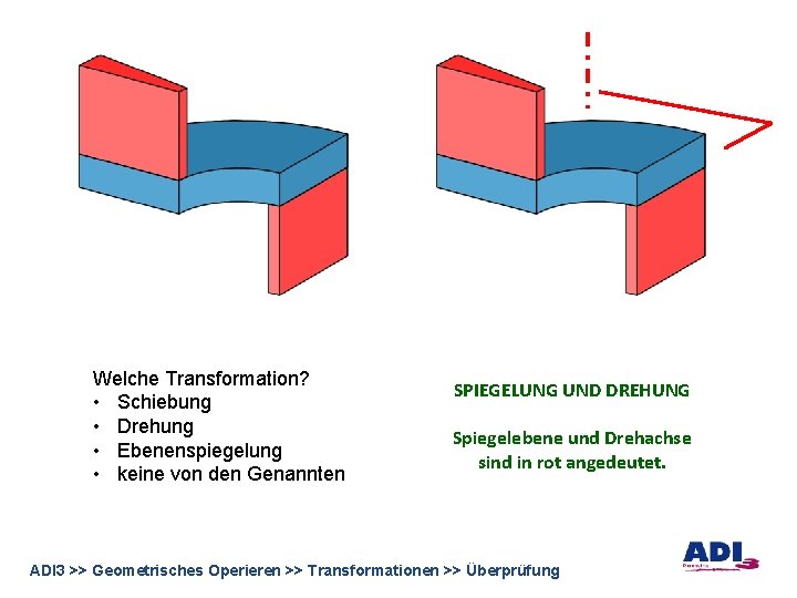 Welche Transformation? • Schiebung • Drehung • Ebenenspiegelung • keine von den Genannten SPIEGELUNG