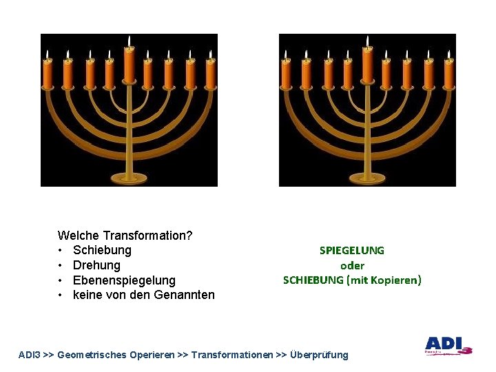 Welche Transformation? • Schiebung • Drehung • Ebenenspiegelung • keine von den Genannten SPIEGELUNG