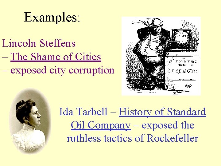 Examples: Lincoln Steffens – The Shame of Cities – exposed city corruption Ida Tarbell