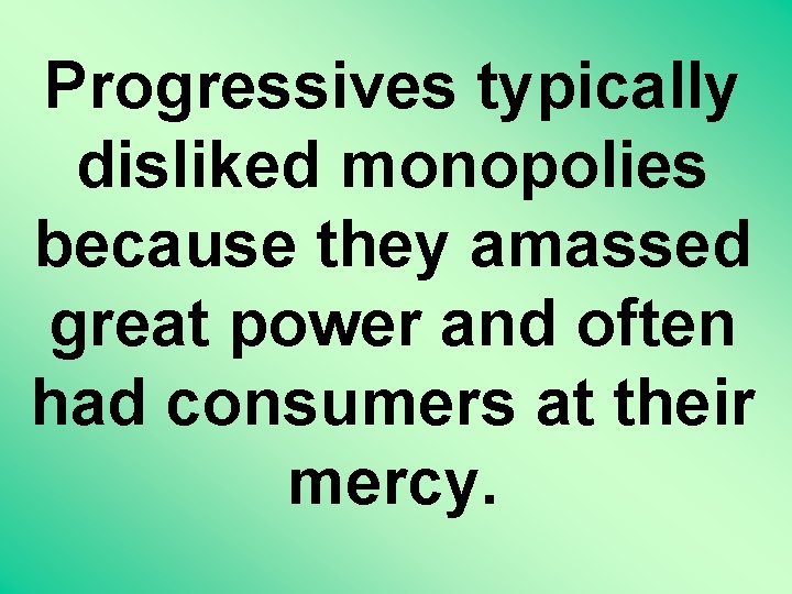 Progressives typically disliked monopolies because they amassed great power and often had consumers at