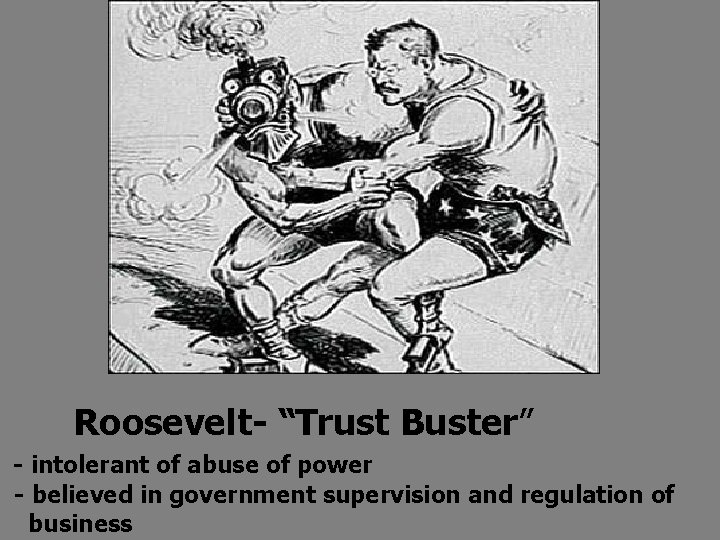 Roosevelt- “Trust Buster” - intolerant of abuse of power - believed in government supervision