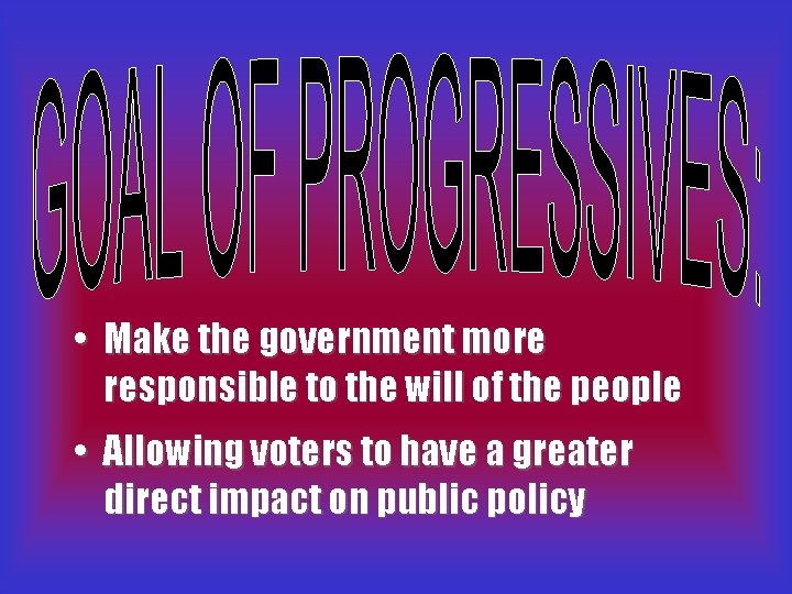  • Make the government more responsible to the will of the people •