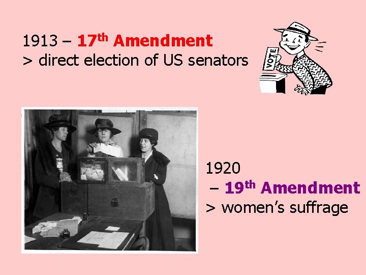 1913 – 17 th Amendment > direct election of US senators 1920 – 19