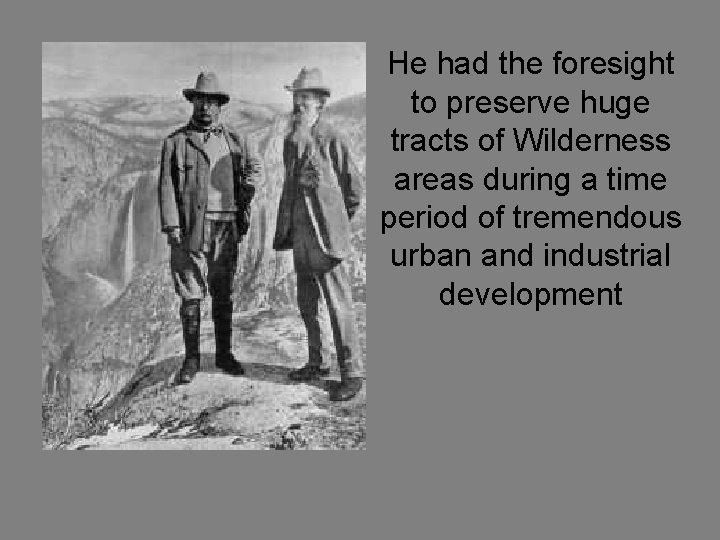 He had the foresight to preserve huge tracts of Wilderness areas during a time