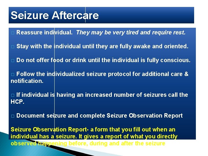 Seizure Aftercare � Reassure individual. They may be very tired and require rest. �