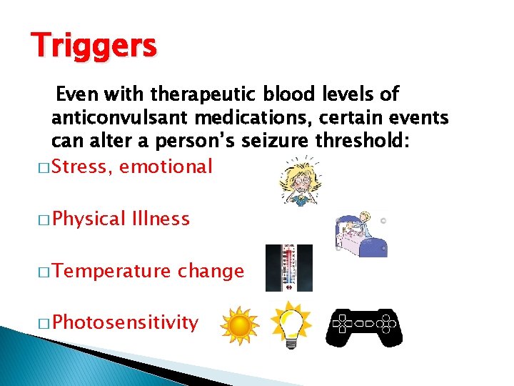 Triggers Even with therapeutic blood levels of anticonvulsant medications, certain events can alter a