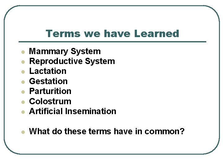 Terms we have Learned l Mammary System Reproductive System Lactation Gestation Parturition Colostrum Artificial
