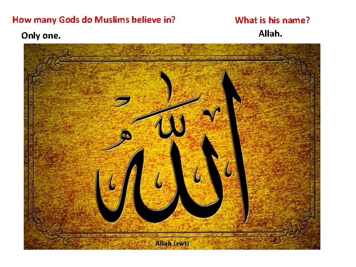 How many Gods do Muslims believe in? Only one. What is his name? Allah.