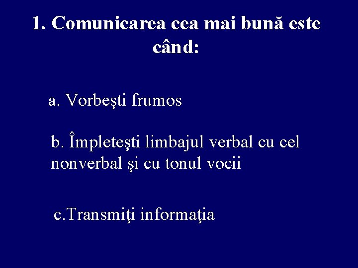 1. Comunicarea cea mai bună este când: a. Vorbeşti frumos b. Împleteşti limbajul verbal