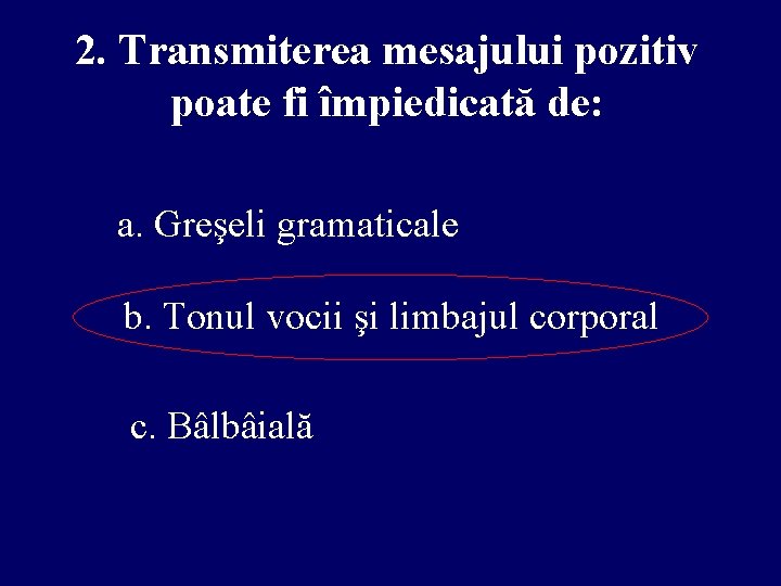 2. Transmiterea mesajului pozitiv poate fi împiedicată de: a. Greşeli gramaticale b. Tonul vocii