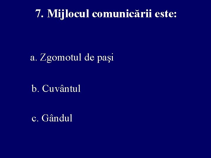7. Mijlocul comunicării este: a. Zgomotul de paşi b. Cuvântul c. Gândul 