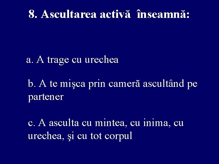 8. Ascultarea activă înseamnă: a. A trage cu urechea b. A te mişca prin