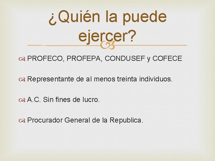 ¿Quién la puede ejercer? PROFECO, PROFEPA, CONDUSEF y COFECE Representante de al menos treinta