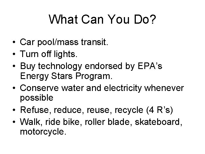 What Can You Do? • Car pool/mass transit. • Turn off lights. • Buy