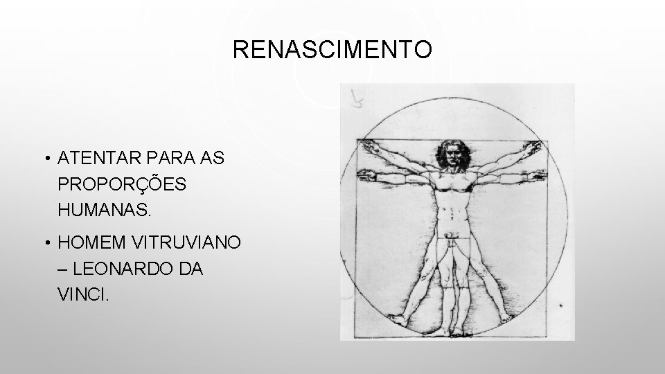 RENASCIMENTO • ATENTAR PARA AS PROPORÇÕES HUMANAS. • HOMEM VITRUVIANO – LEONARDO DA VINCI.