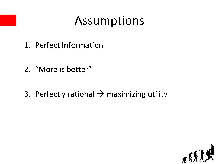 Assumptions 1. Perfect Information 2. “More is better” 3. Perfectly rational maximizing utility 