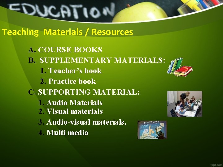 Teaching Materials / Resources A. COURSE BOOKS B. SUPPLEMENTARY MATERIALS: 1. Teacher’s book 2.