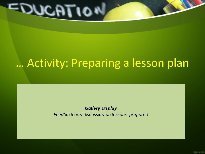 … Activity: Preparing a lesson plan Gallery Display Feedback and discussion on lessons prepared