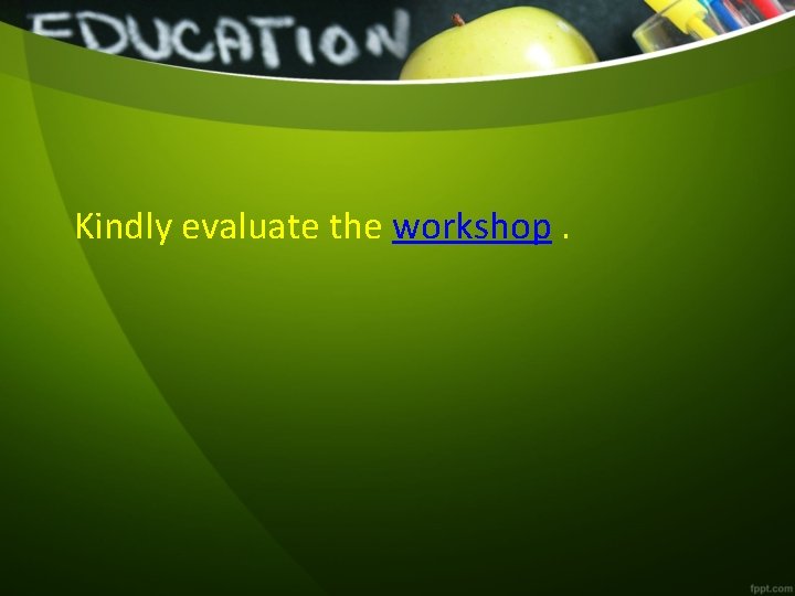 Kindly evaluate the workshop. 