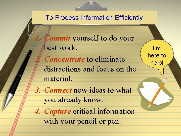 To Process Information Efficiently 1. Commit yourself to do your best work. 2. Concentrate