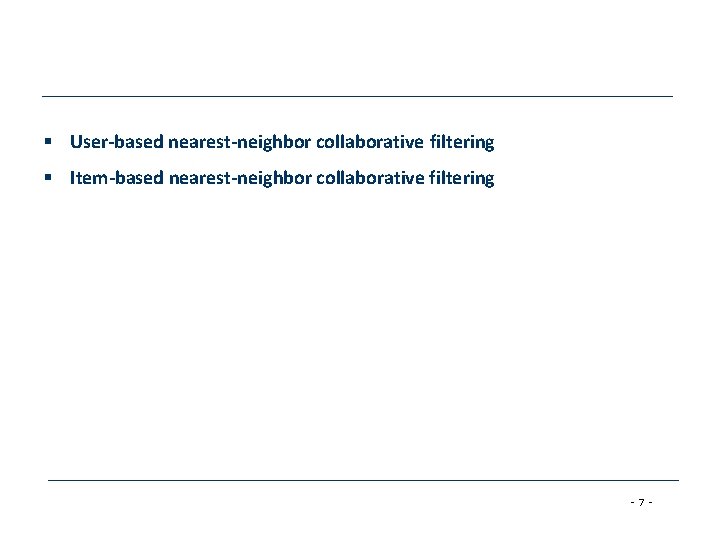 § User-based nearest-neighbor collaborative filtering § Item-based nearest-neighbor collaborative filtering -7 - 