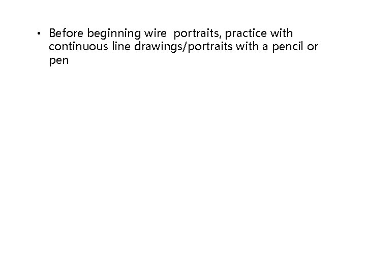  • Before beginning wire portraits, practice with continuous line drawings/portraits with a pencil