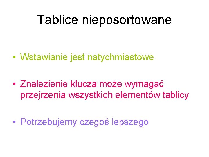 Tablice nieposortowane • Wstawianie jest natychmiastowe • Znalezienie klucza może wymagać przejrzenia wszystkich elementów