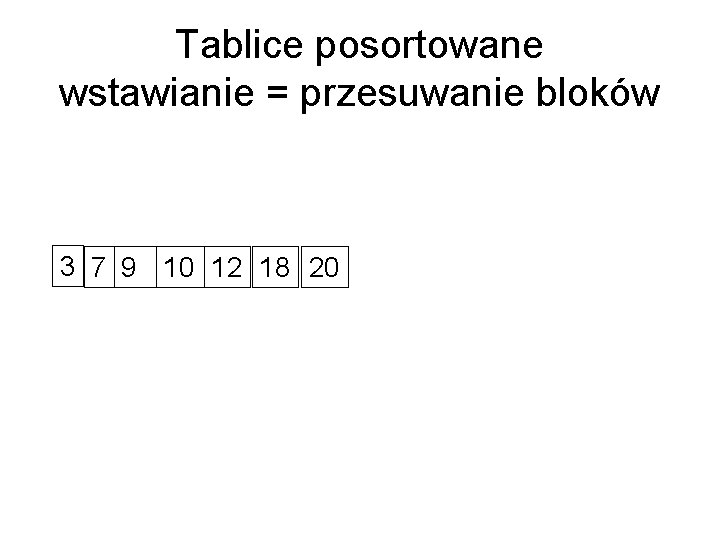 Tablice posortowane wstawianie = przesuwanie bloków 3 7 9 10 12 18 20 