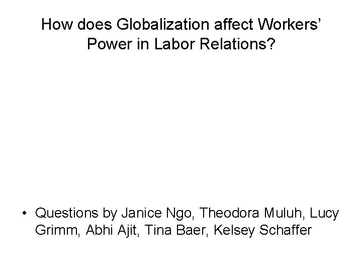 How does Globalization affect Workers’ Power in Labor Relations? • Questions by Janice Ngo,